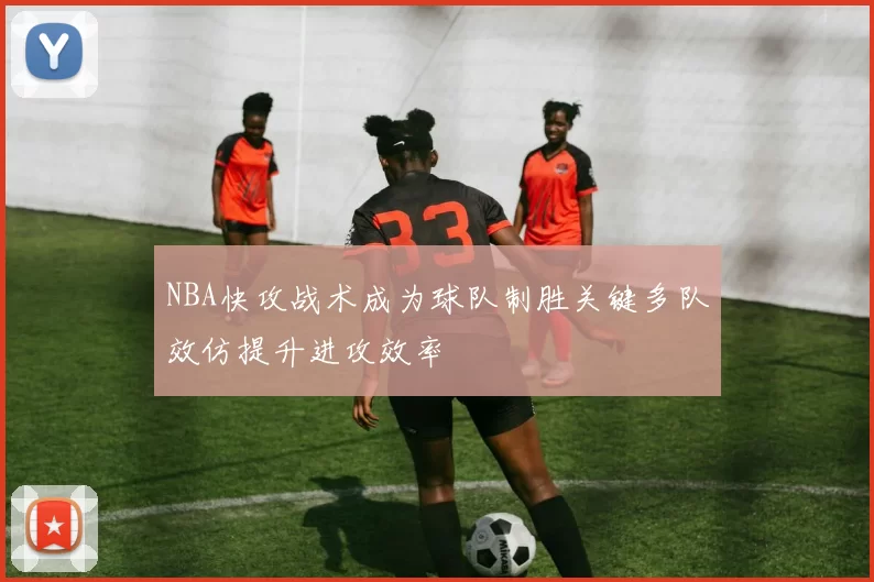 NBA快攻战术成为球队制胜关键多队效仿提升进攻效率